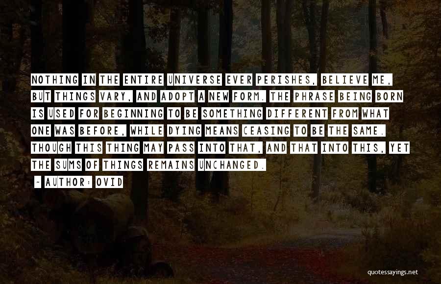 Ovid Quotes: Nothing In The Entire Universe Ever Perishes, Believe Me, But Things Vary, And Adopt A New Form. The Phrase Being