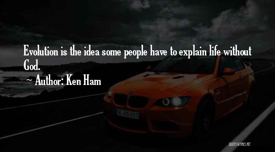 Ken Ham Quotes: Evolution Is The Idea Some People Have To Explain Life Without God.