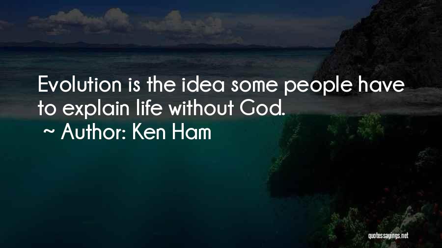 Ken Ham Quotes: Evolution Is The Idea Some People Have To Explain Life Without God.