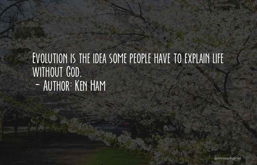 Ken Ham Quotes: Evolution Is The Idea Some People Have To Explain Life Without God.