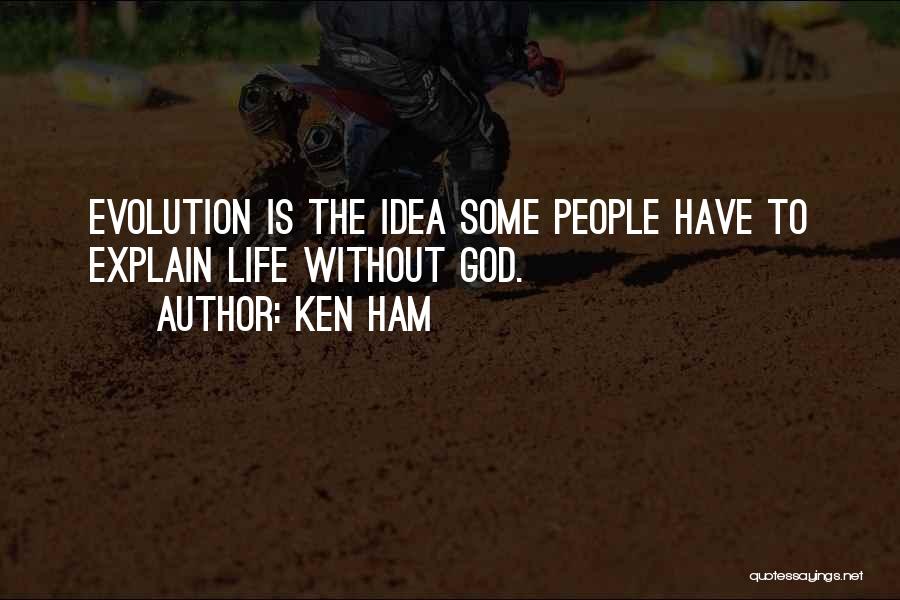 Ken Ham Quotes: Evolution Is The Idea Some People Have To Explain Life Without God.