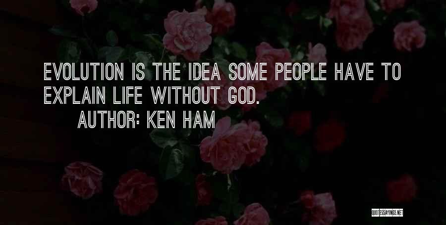 Ken Ham Quotes: Evolution Is The Idea Some People Have To Explain Life Without God.