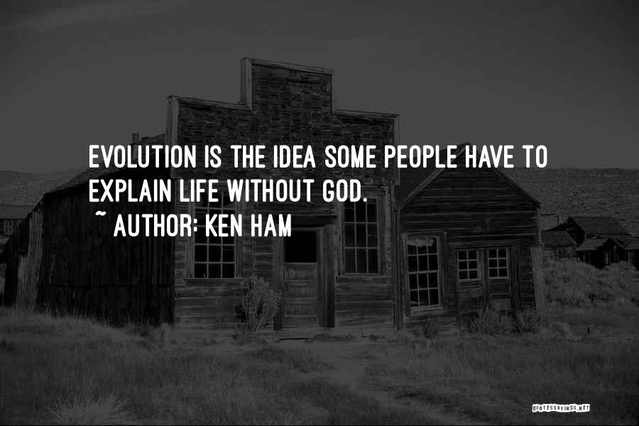 Ken Ham Quotes: Evolution Is The Idea Some People Have To Explain Life Without God.