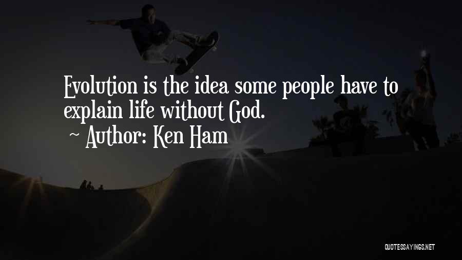 Ken Ham Quotes: Evolution Is The Idea Some People Have To Explain Life Without God.