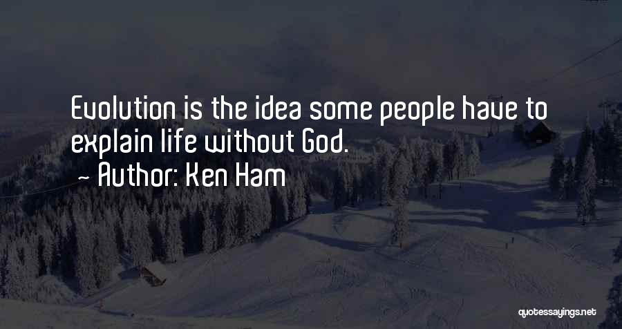 Ken Ham Quotes: Evolution Is The Idea Some People Have To Explain Life Without God.