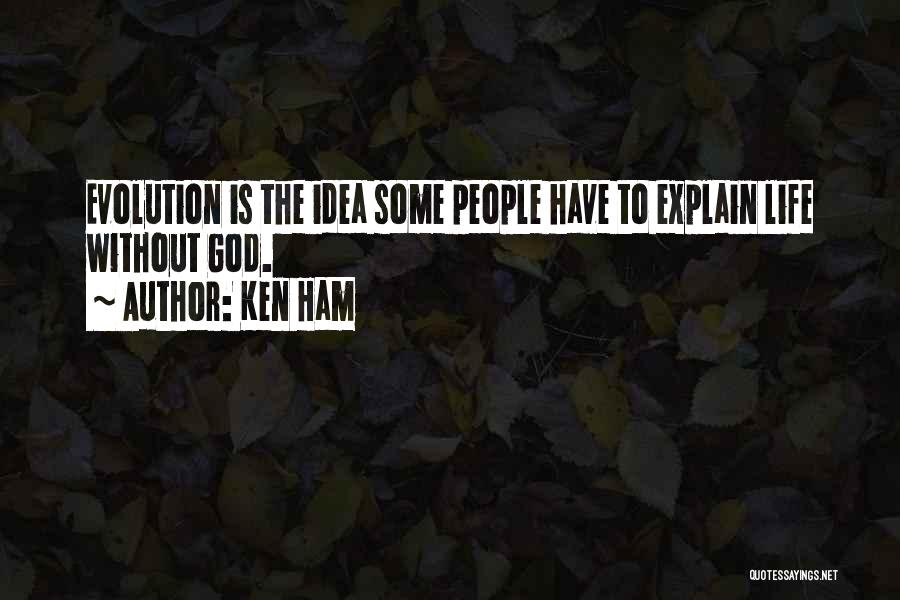 Ken Ham Quotes: Evolution Is The Idea Some People Have To Explain Life Without God.