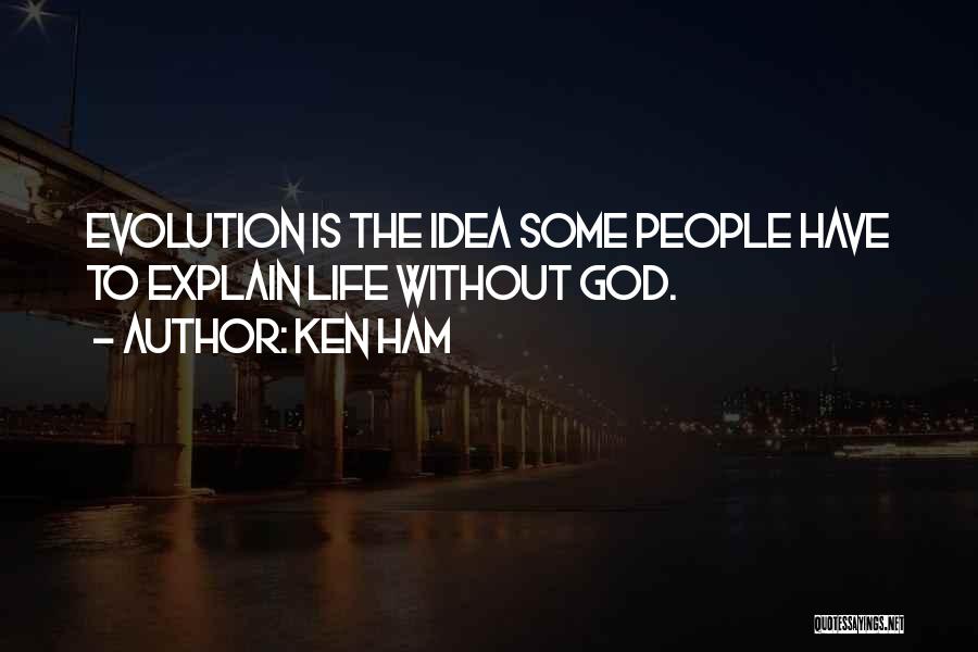 Ken Ham Quotes: Evolution Is The Idea Some People Have To Explain Life Without God.