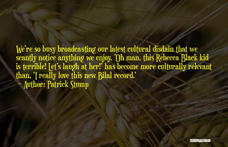 Patrick Stump Quotes: We're So Busy Broadcasting Our Latest Cultural Disdain That We Scantly Notice Anything We Enjoy. 'oh Man, This Rebecca Black