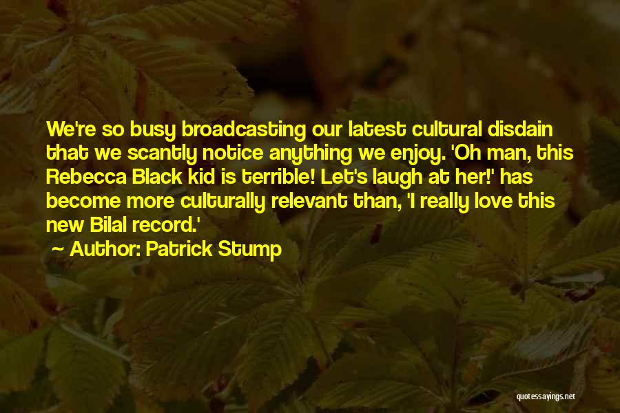 Patrick Stump Quotes: We're So Busy Broadcasting Our Latest Cultural Disdain That We Scantly Notice Anything We Enjoy. 'oh Man, This Rebecca Black