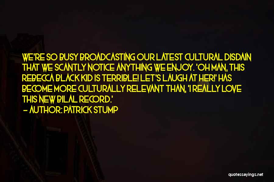 Patrick Stump Quotes: We're So Busy Broadcasting Our Latest Cultural Disdain That We Scantly Notice Anything We Enjoy. 'oh Man, This Rebecca Black