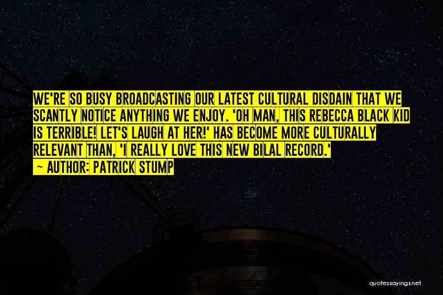 Patrick Stump Quotes: We're So Busy Broadcasting Our Latest Cultural Disdain That We Scantly Notice Anything We Enjoy. 'oh Man, This Rebecca Black