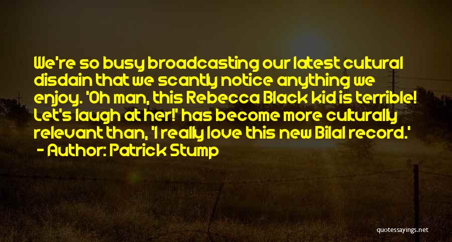 Patrick Stump Quotes: We're So Busy Broadcasting Our Latest Cultural Disdain That We Scantly Notice Anything We Enjoy. 'oh Man, This Rebecca Black