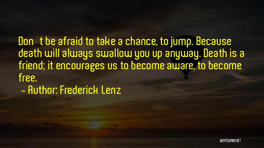 Frederick Lenz Quotes: Don't Be Afraid To Take A Chance, To Jump. Because Death Will Always Swallow You Up Anyway. Death Is A