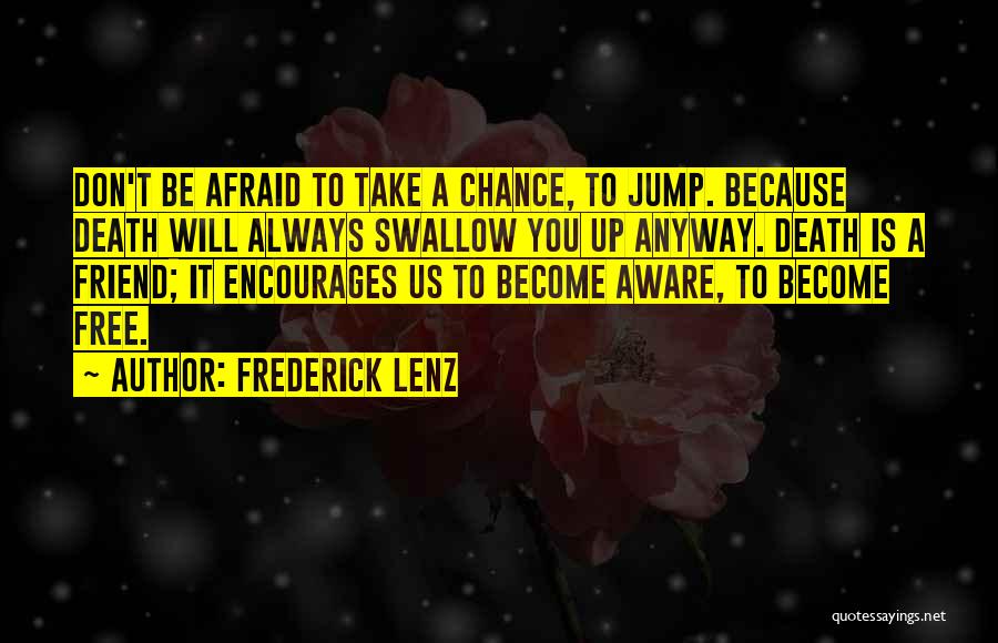 Frederick Lenz Quotes: Don't Be Afraid To Take A Chance, To Jump. Because Death Will Always Swallow You Up Anyway. Death Is A