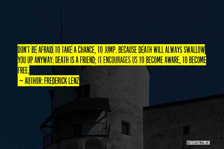 Frederick Lenz Quotes: Don't Be Afraid To Take A Chance, To Jump. Because Death Will Always Swallow You Up Anyway. Death Is A