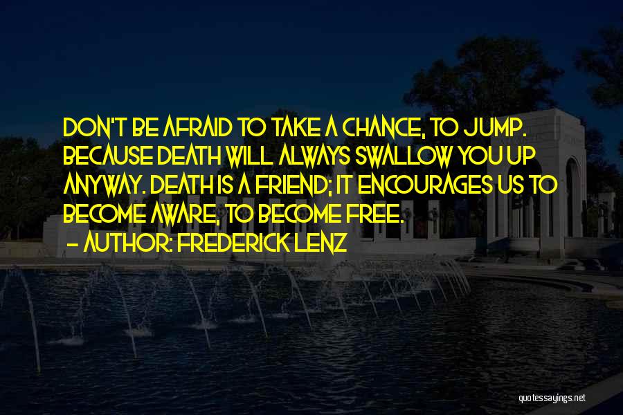 Frederick Lenz Quotes: Don't Be Afraid To Take A Chance, To Jump. Because Death Will Always Swallow You Up Anyway. Death Is A