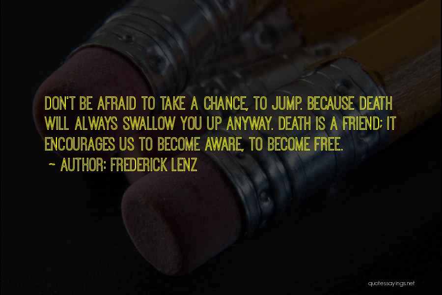 Frederick Lenz Quotes: Don't Be Afraid To Take A Chance, To Jump. Because Death Will Always Swallow You Up Anyway. Death Is A