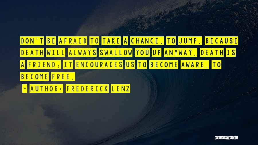 Frederick Lenz Quotes: Don't Be Afraid To Take A Chance, To Jump. Because Death Will Always Swallow You Up Anyway. Death Is A