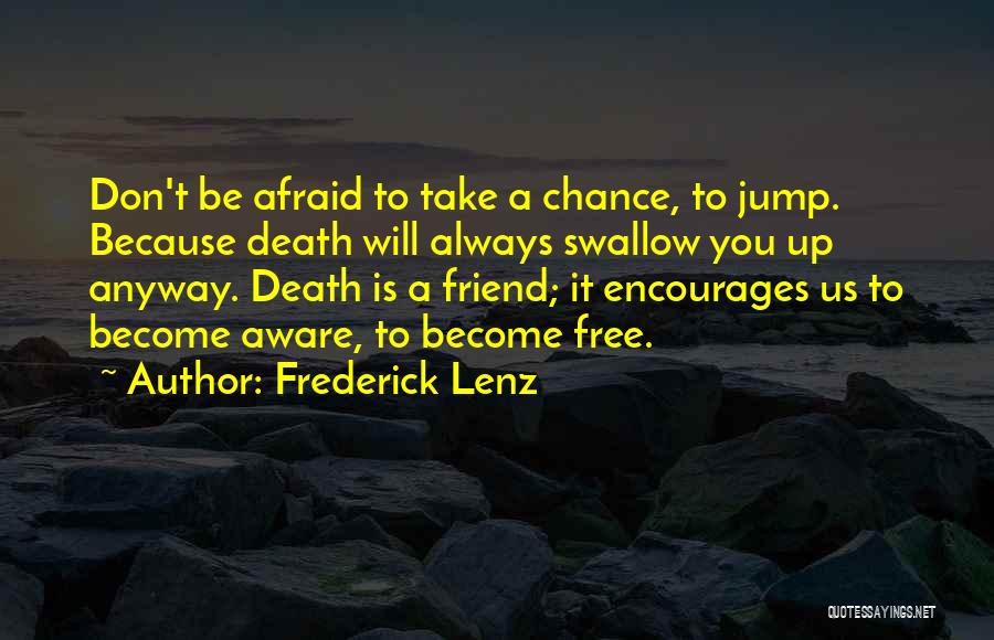 Frederick Lenz Quotes: Don't Be Afraid To Take A Chance, To Jump. Because Death Will Always Swallow You Up Anyway. Death Is A