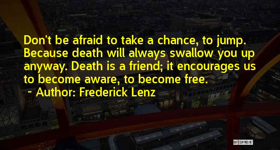 Frederick Lenz Quotes: Don't Be Afraid To Take A Chance, To Jump. Because Death Will Always Swallow You Up Anyway. Death Is A