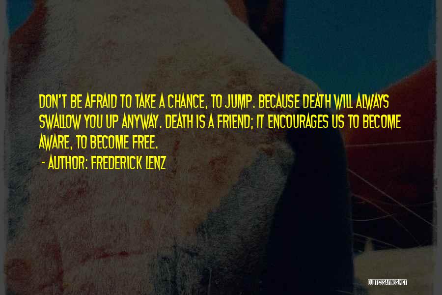 Frederick Lenz Quotes: Don't Be Afraid To Take A Chance, To Jump. Because Death Will Always Swallow You Up Anyway. Death Is A