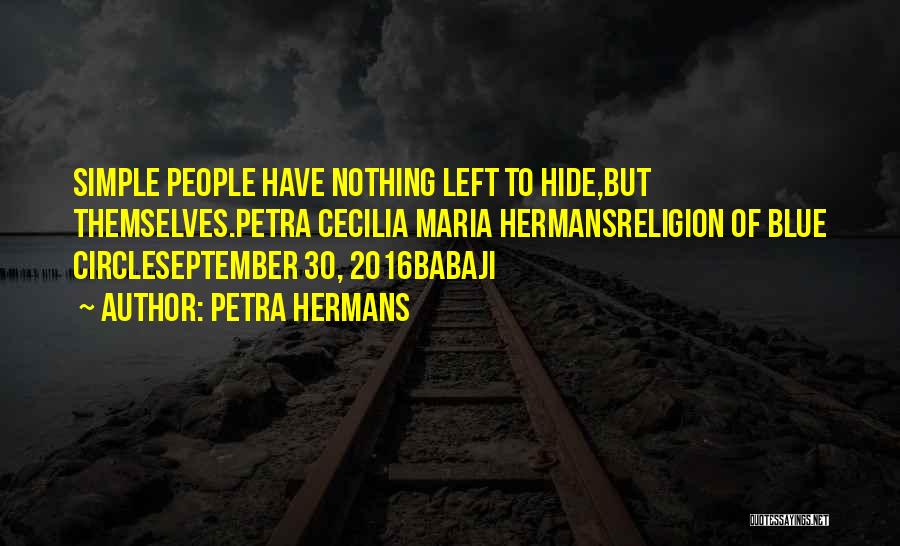 Petra Hermans Quotes: Simple People Have Nothing Left To Hide,but Themselves.petra Cecilia Maria Hermansreligion Of Blue Circleseptember 30, 2016babaji