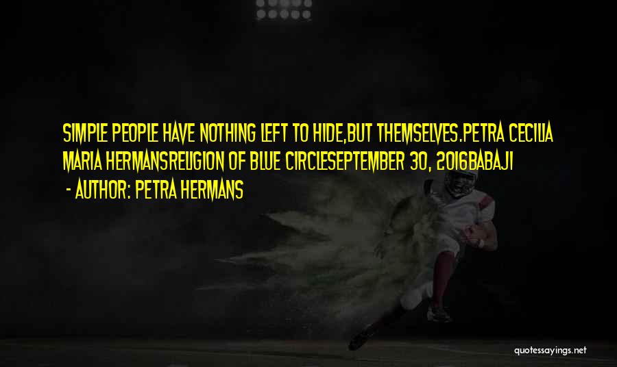 Petra Hermans Quotes: Simple People Have Nothing Left To Hide,but Themselves.petra Cecilia Maria Hermansreligion Of Blue Circleseptember 30, 2016babaji