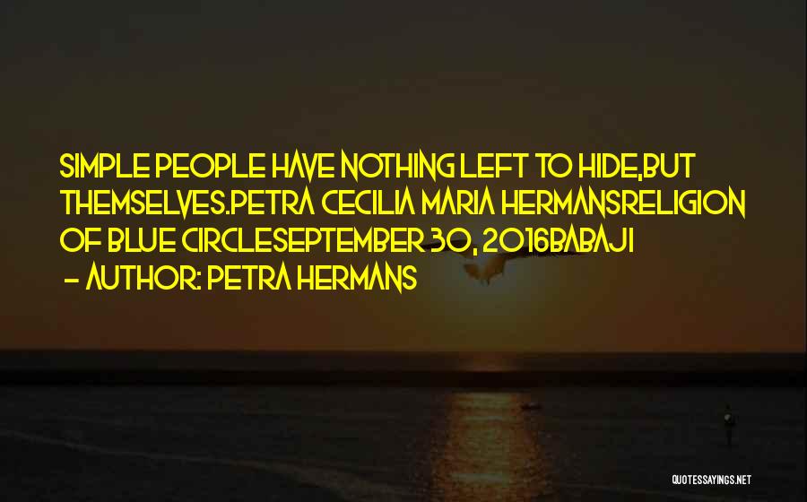 Petra Hermans Quotes: Simple People Have Nothing Left To Hide,but Themselves.petra Cecilia Maria Hermansreligion Of Blue Circleseptember 30, 2016babaji