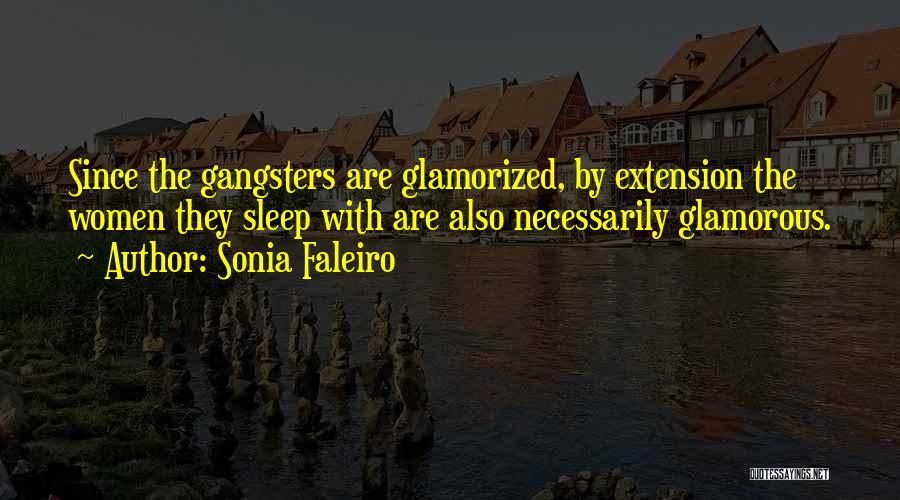 Sonia Faleiro Quotes: Since The Gangsters Are Glamorized, By Extension The Women They Sleep With Are Also Necessarily Glamorous.