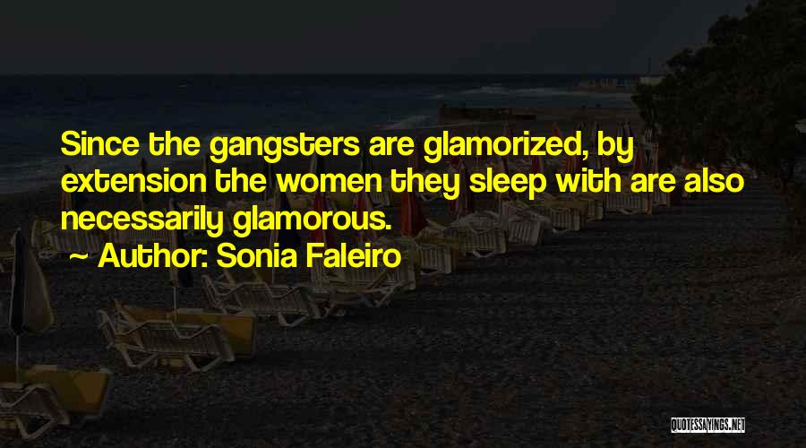 Sonia Faleiro Quotes: Since The Gangsters Are Glamorized, By Extension The Women They Sleep With Are Also Necessarily Glamorous.