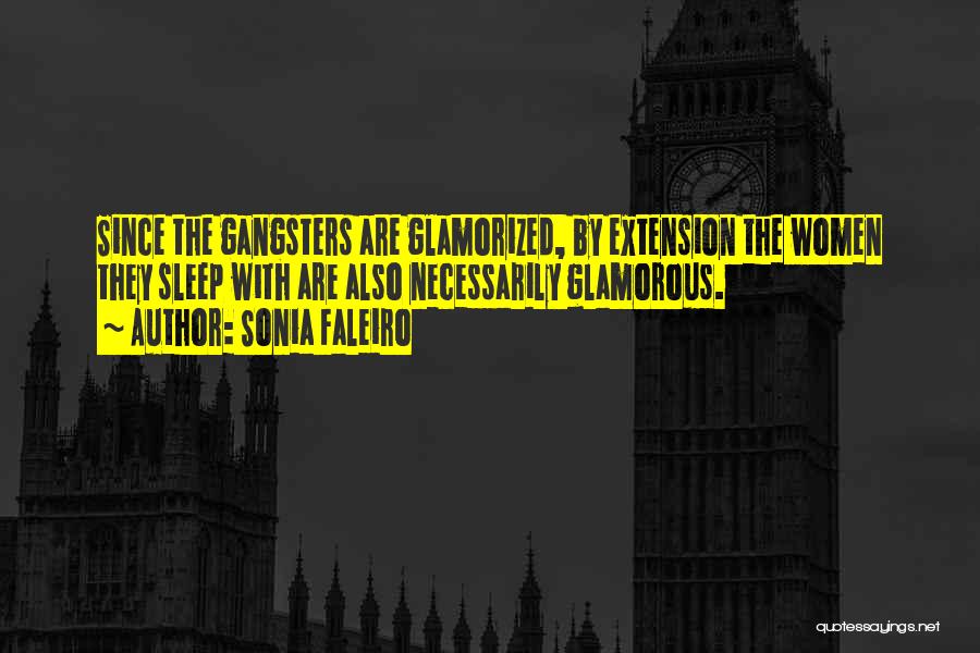 Sonia Faleiro Quotes: Since The Gangsters Are Glamorized, By Extension The Women They Sleep With Are Also Necessarily Glamorous.