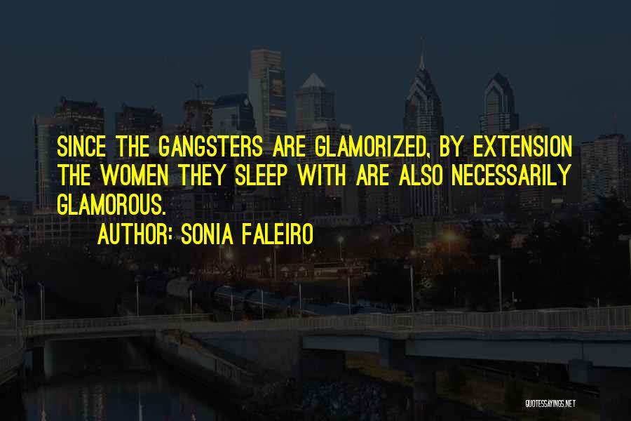 Sonia Faleiro Quotes: Since The Gangsters Are Glamorized, By Extension The Women They Sleep With Are Also Necessarily Glamorous.