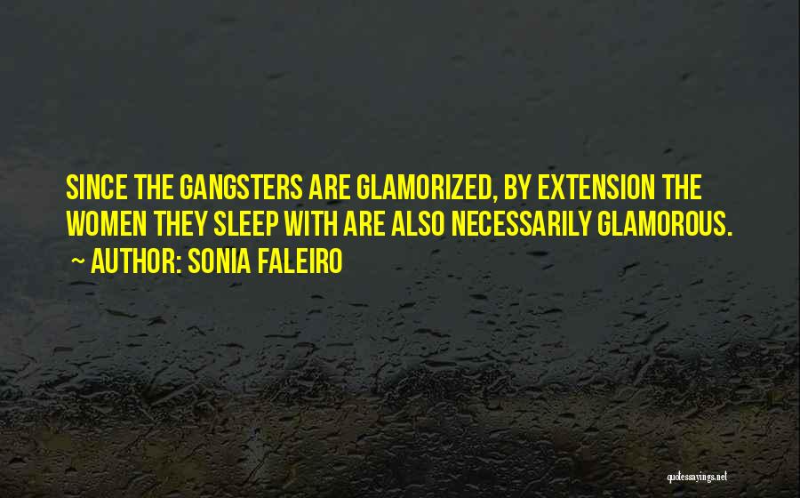 Sonia Faleiro Quotes: Since The Gangsters Are Glamorized, By Extension The Women They Sleep With Are Also Necessarily Glamorous.