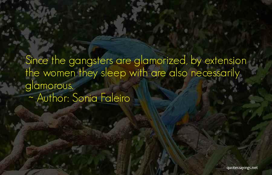 Sonia Faleiro Quotes: Since The Gangsters Are Glamorized, By Extension The Women They Sleep With Are Also Necessarily Glamorous.