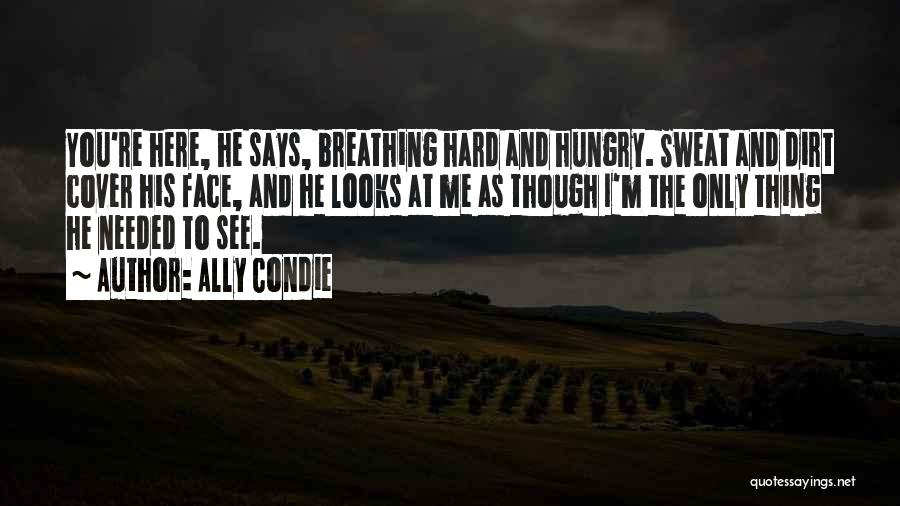 Ally Condie Quotes: You're Here, He Says, Breathing Hard And Hungry. Sweat And Dirt Cover His Face, And He Looks At Me As