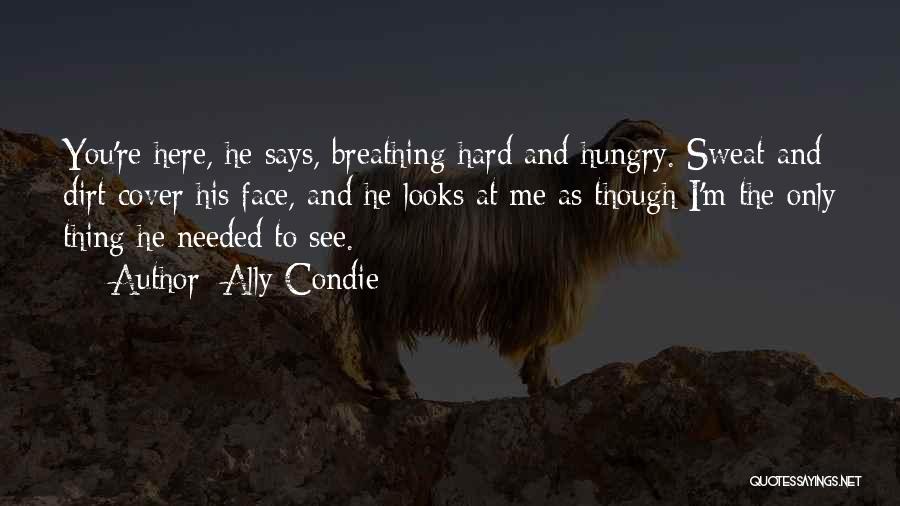 Ally Condie Quotes: You're Here, He Says, Breathing Hard And Hungry. Sweat And Dirt Cover His Face, And He Looks At Me As