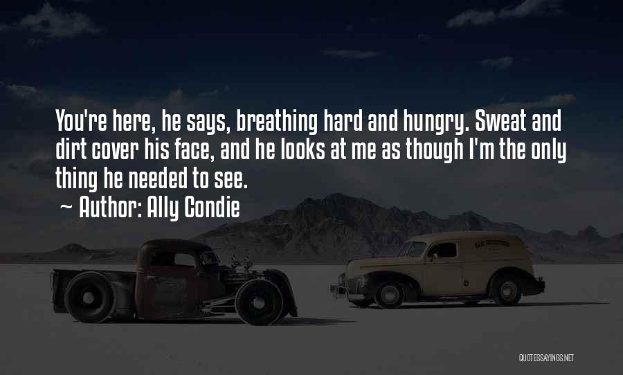 Ally Condie Quotes: You're Here, He Says, Breathing Hard And Hungry. Sweat And Dirt Cover His Face, And He Looks At Me As