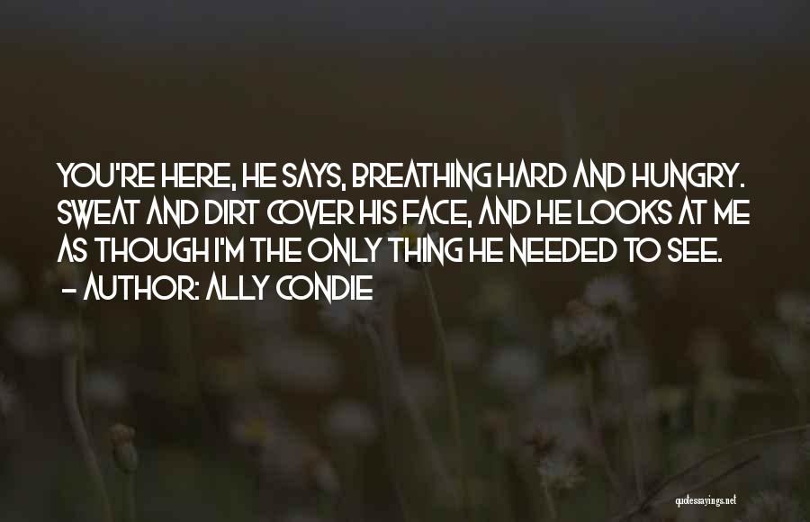 Ally Condie Quotes: You're Here, He Says, Breathing Hard And Hungry. Sweat And Dirt Cover His Face, And He Looks At Me As