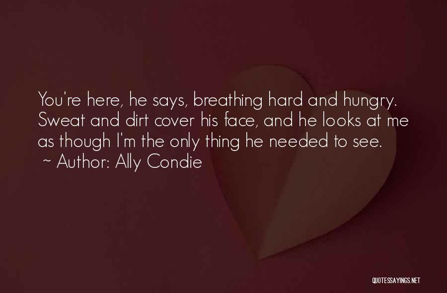 Ally Condie Quotes: You're Here, He Says, Breathing Hard And Hungry. Sweat And Dirt Cover His Face, And He Looks At Me As