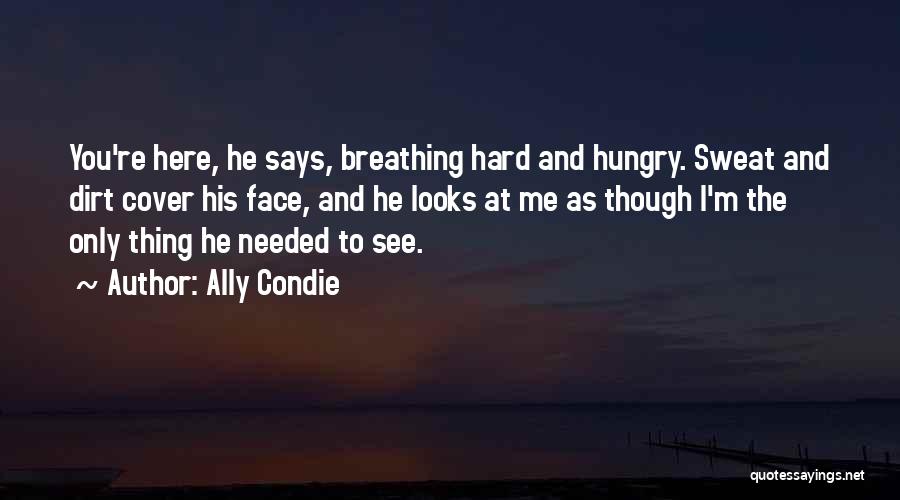 Ally Condie Quotes: You're Here, He Says, Breathing Hard And Hungry. Sweat And Dirt Cover His Face, And He Looks At Me As