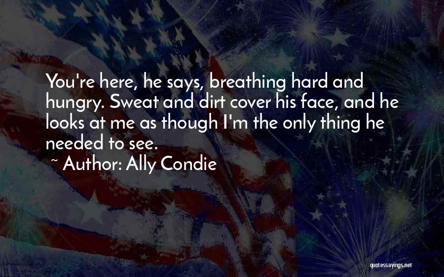 Ally Condie Quotes: You're Here, He Says, Breathing Hard And Hungry. Sweat And Dirt Cover His Face, And He Looks At Me As