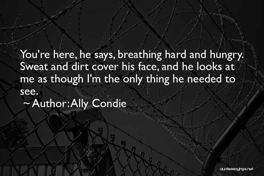 Ally Condie Quotes: You're Here, He Says, Breathing Hard And Hungry. Sweat And Dirt Cover His Face, And He Looks At Me As