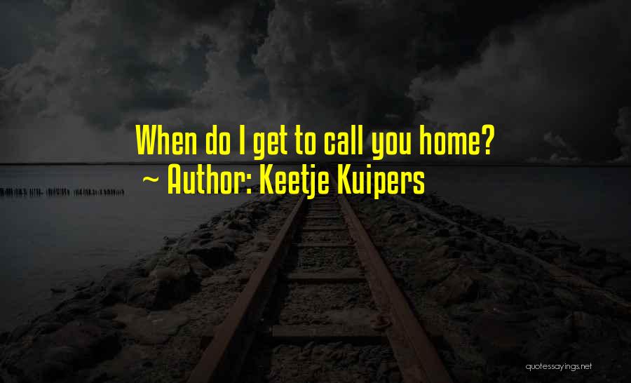 Keetje Kuipers Quotes: When Do I Get To Call You Home?