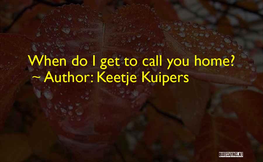 Keetje Kuipers Quotes: When Do I Get To Call You Home?