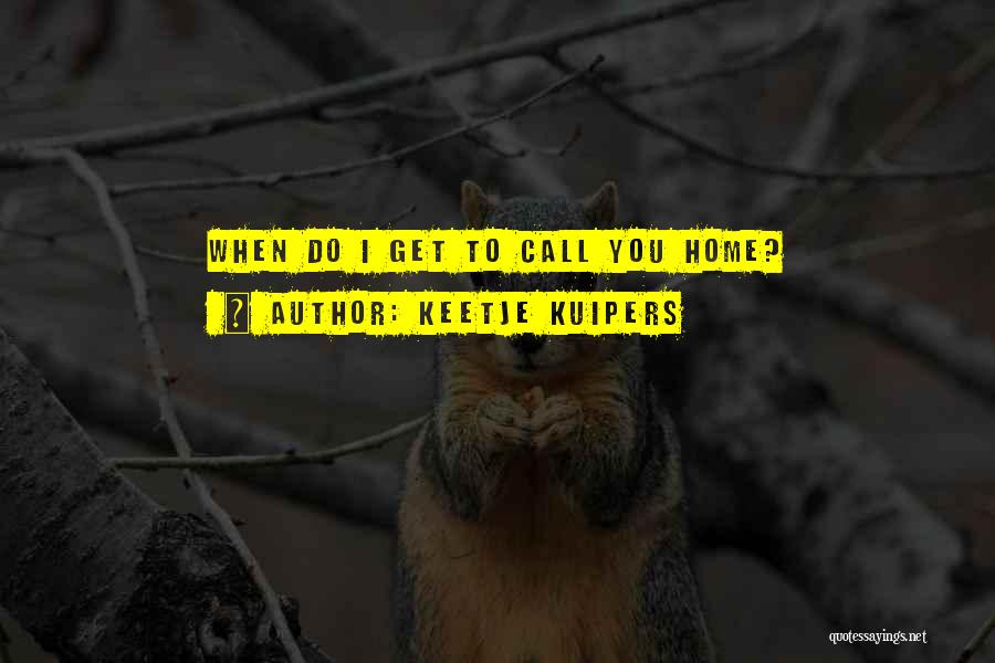 Keetje Kuipers Quotes: When Do I Get To Call You Home?