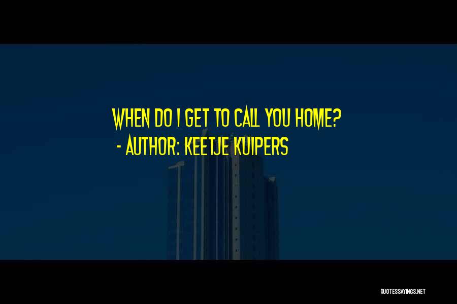 Keetje Kuipers Quotes: When Do I Get To Call You Home?