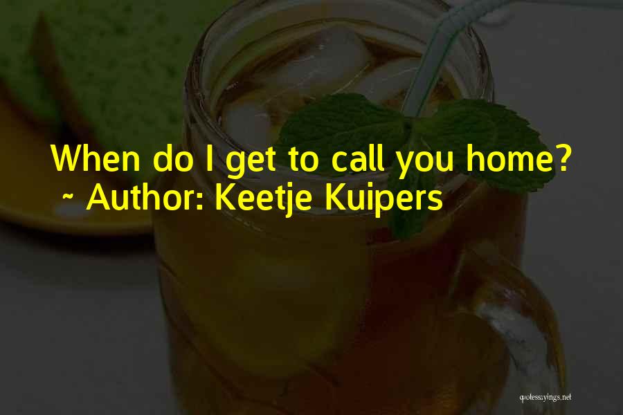 Keetje Kuipers Quotes: When Do I Get To Call You Home?