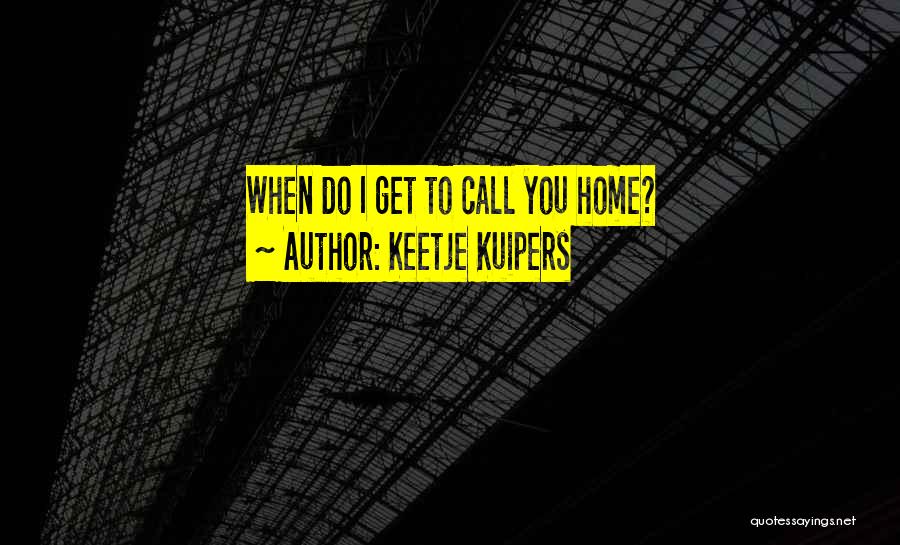 Keetje Kuipers Quotes: When Do I Get To Call You Home?