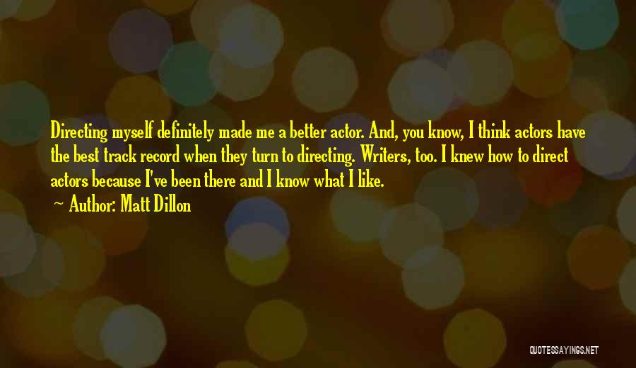 Matt Dillon Quotes: Directing Myself Definitely Made Me A Better Actor. And, You Know, I Think Actors Have The Best Track Record When