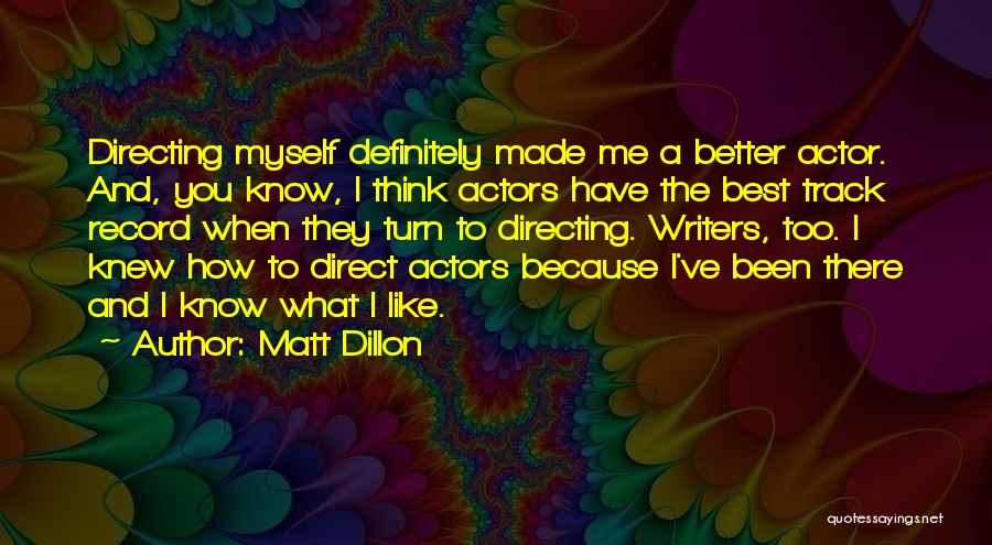 Matt Dillon Quotes: Directing Myself Definitely Made Me A Better Actor. And, You Know, I Think Actors Have The Best Track Record When